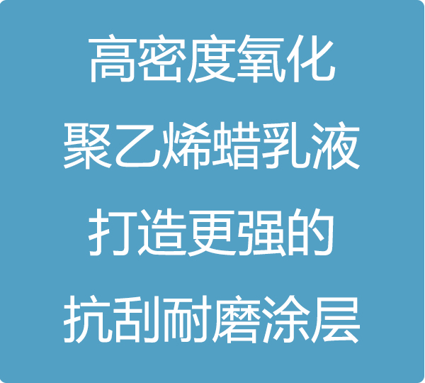 高密度氧化聚乙烯蠟乳液，打造更強(qiáng)的抗刮耐磨涂層