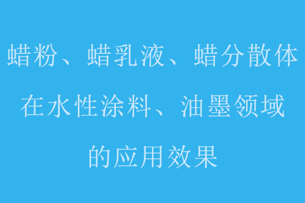 分享蠟粉、蠟乳液、蠟分散體在水性涂料、油墨領(lǐng)域的應(yīng)用標(biāo)準(zhǔn)